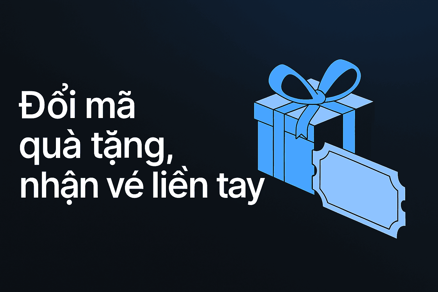 Đổi mã quà tặng, nhận vé liền tay